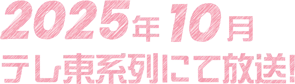 2025年10月 テレ東系列にて放送!